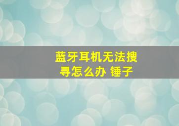 蓝牙耳机无法搜寻怎么办 锤子